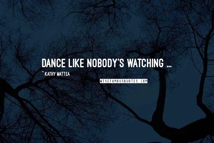 Kathy Mattea Quotes: Dance like nobody's watching ...