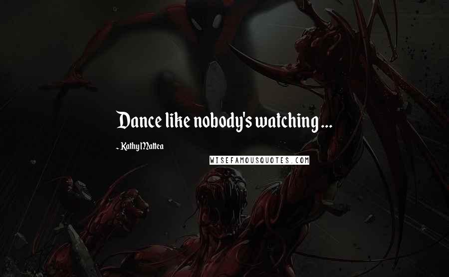 Kathy Mattea Quotes: Dance like nobody's watching ...