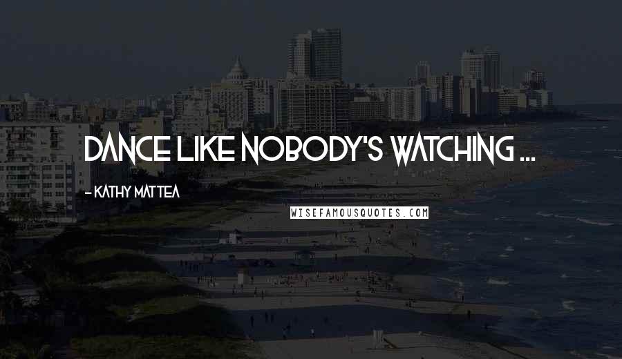 Kathy Mattea Quotes: Dance like nobody's watching ...
