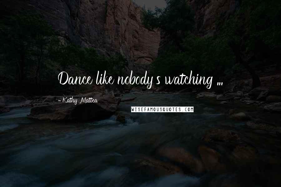 Kathy Mattea Quotes: Dance like nobody's watching ...