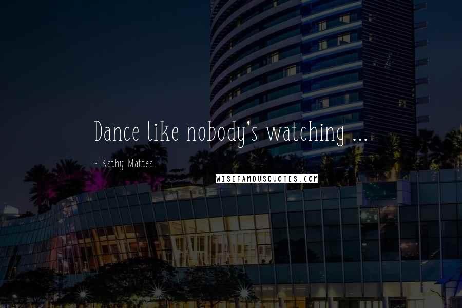 Kathy Mattea Quotes: Dance like nobody's watching ...