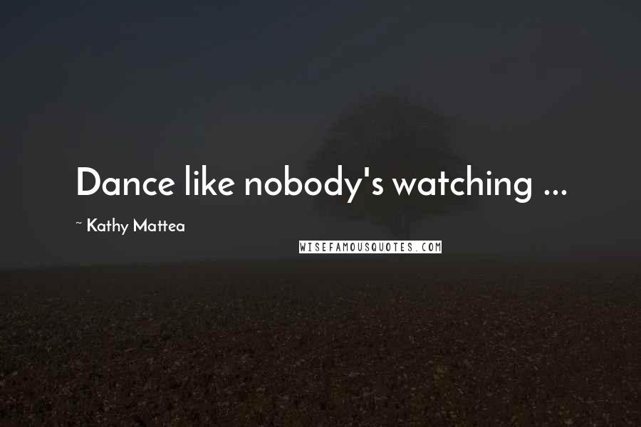 Kathy Mattea Quotes: Dance like nobody's watching ...