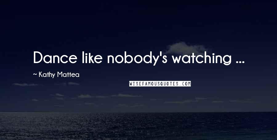 Kathy Mattea Quotes: Dance like nobody's watching ...