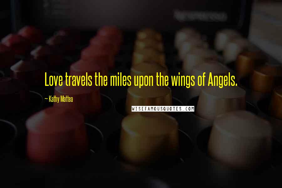 Kathy Mattea Quotes: Love travels the miles upon the wings of Angels.