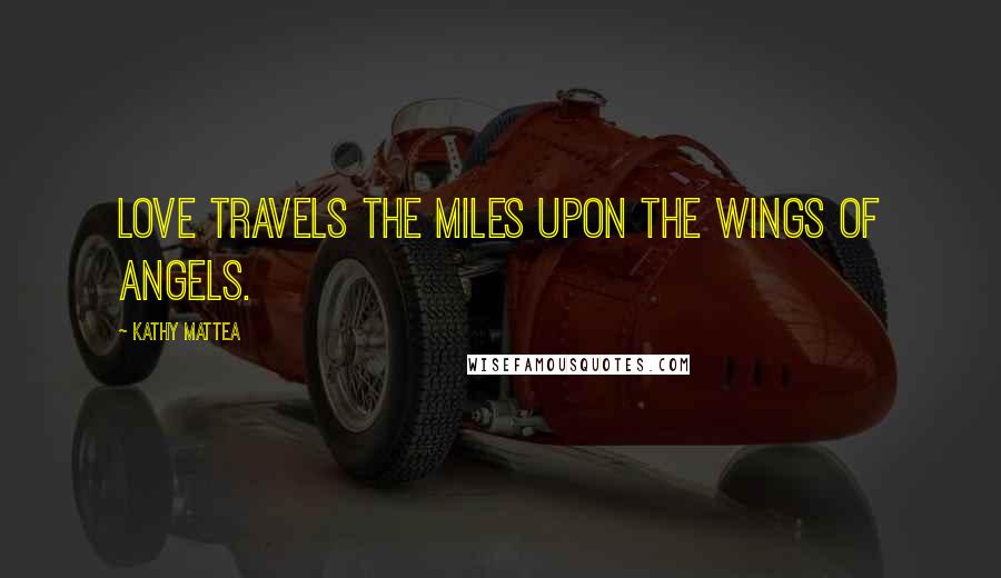 Kathy Mattea Quotes: Love travels the miles upon the wings of Angels.