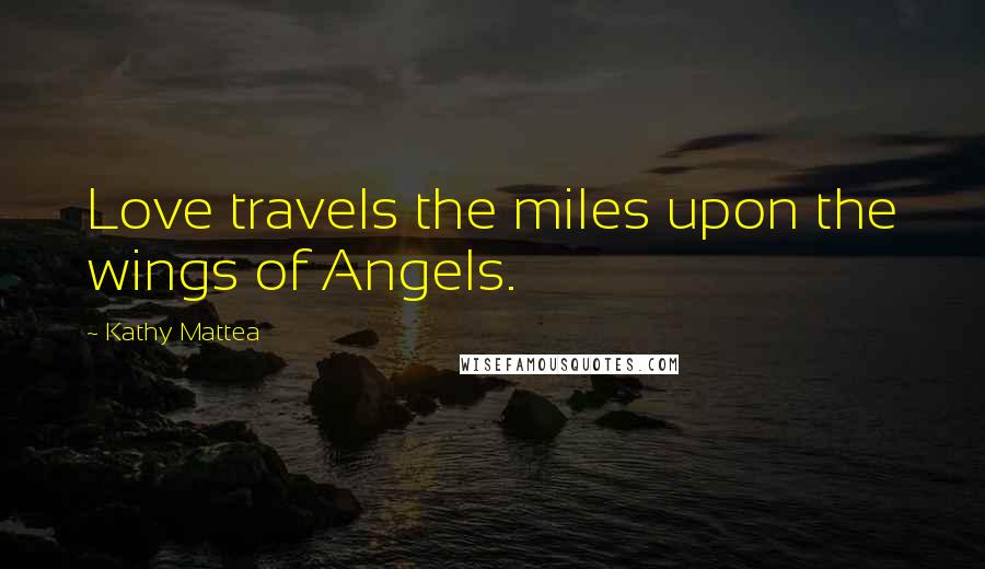 Kathy Mattea Quotes: Love travels the miles upon the wings of Angels.