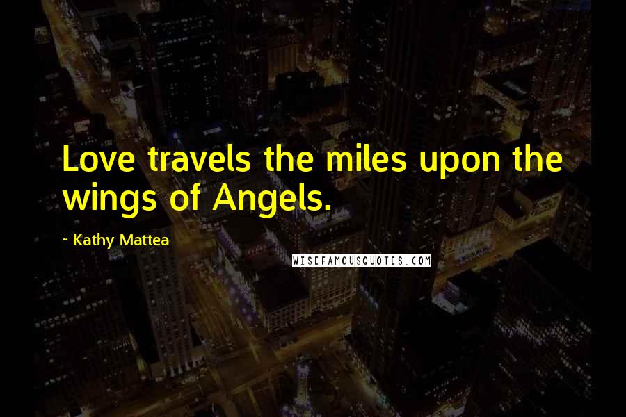 Kathy Mattea Quotes: Love travels the miles upon the wings of Angels.