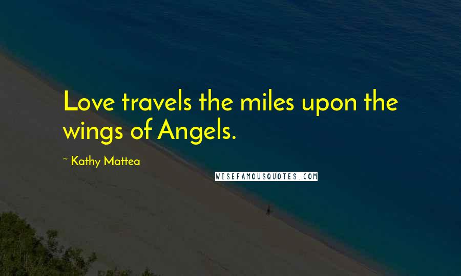 Kathy Mattea Quotes: Love travels the miles upon the wings of Angels.