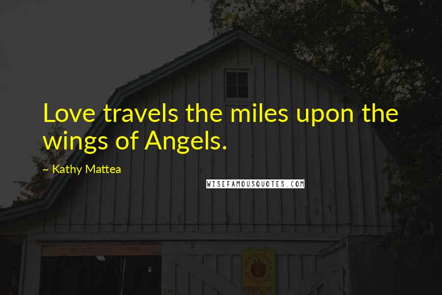 Kathy Mattea Quotes: Love travels the miles upon the wings of Angels.