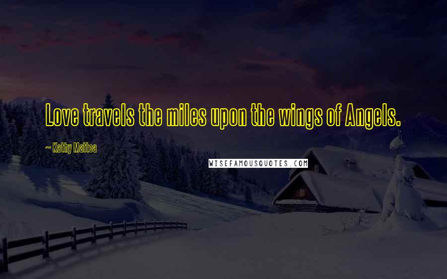 Kathy Mattea Quotes: Love travels the miles upon the wings of Angels.