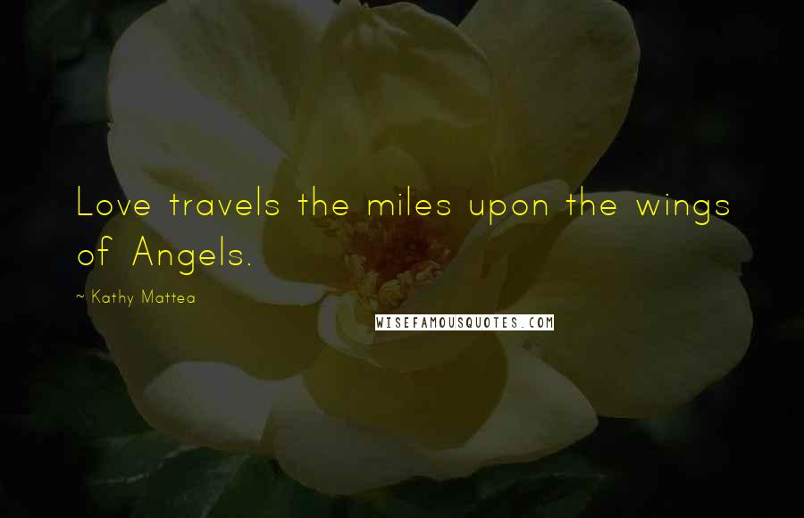 Kathy Mattea Quotes: Love travels the miles upon the wings of Angels.