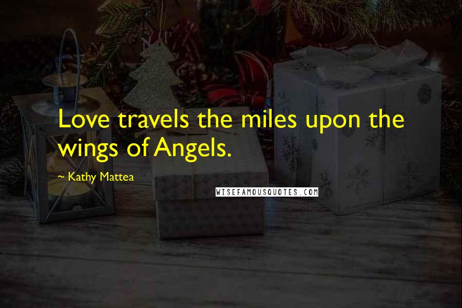 Kathy Mattea Quotes: Love travels the miles upon the wings of Angels.