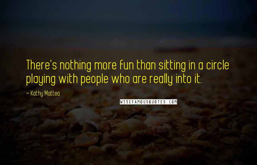 Kathy Mattea Quotes: There's nothing more fun than sitting in a circle playing with people who are really into it.