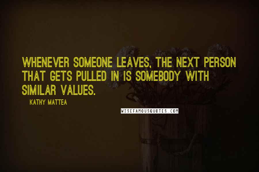 Kathy Mattea Quotes: Whenever someone leaves, the next person that gets pulled in is somebody with similar values.