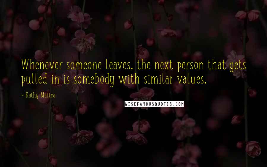 Kathy Mattea Quotes: Whenever someone leaves, the next person that gets pulled in is somebody with similar values.