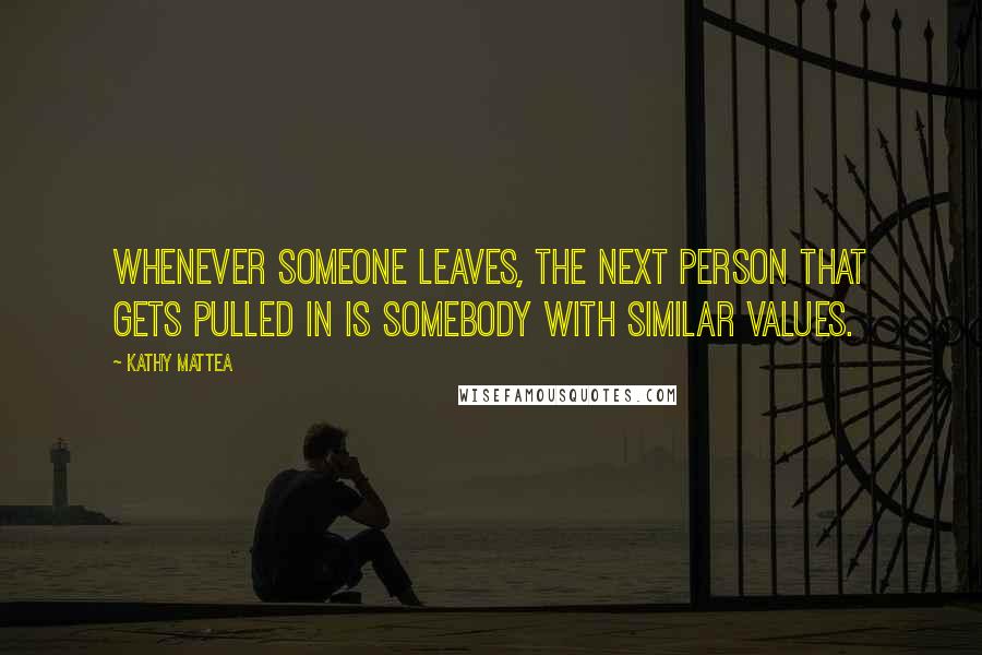 Kathy Mattea Quotes: Whenever someone leaves, the next person that gets pulled in is somebody with similar values.