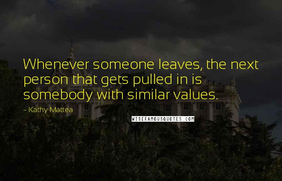 Kathy Mattea Quotes: Whenever someone leaves, the next person that gets pulled in is somebody with similar values.