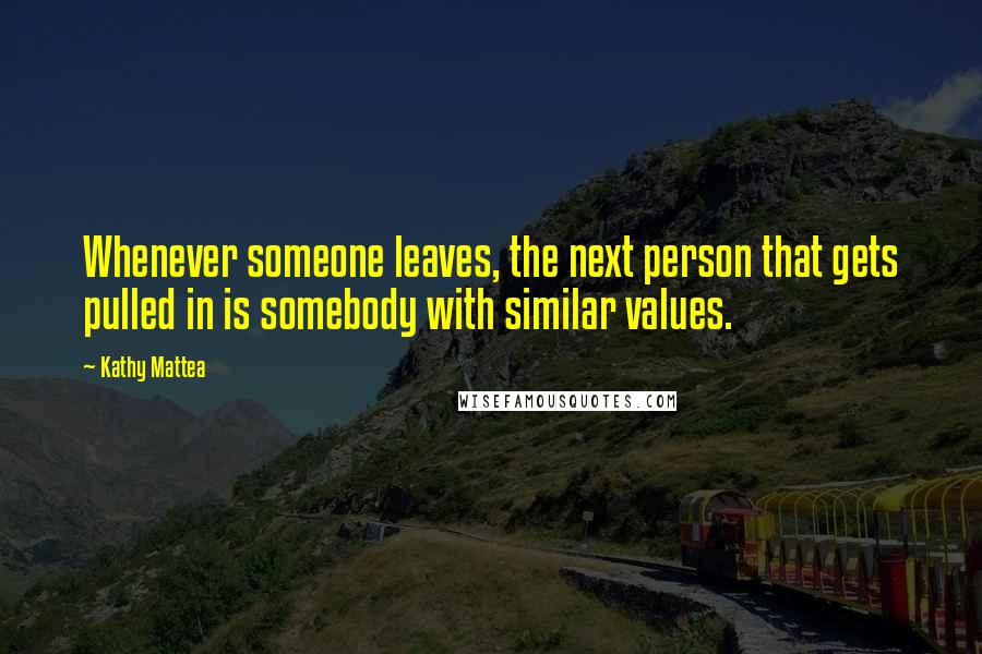 Kathy Mattea Quotes: Whenever someone leaves, the next person that gets pulled in is somebody with similar values.