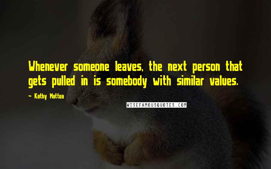 Kathy Mattea Quotes: Whenever someone leaves, the next person that gets pulled in is somebody with similar values.