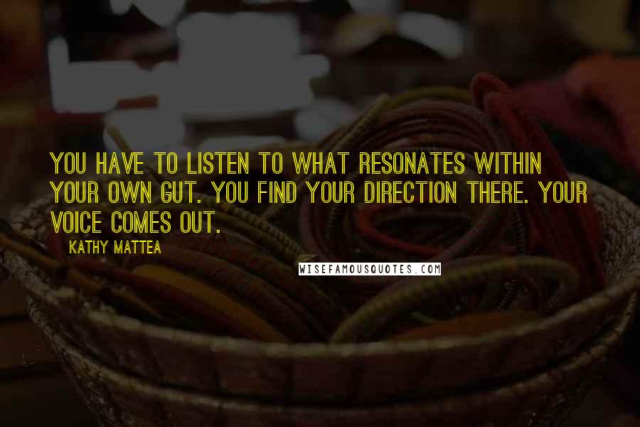Kathy Mattea Quotes: You have to listen to what resonates within your own gut. You find your direction there. Your voice comes out.