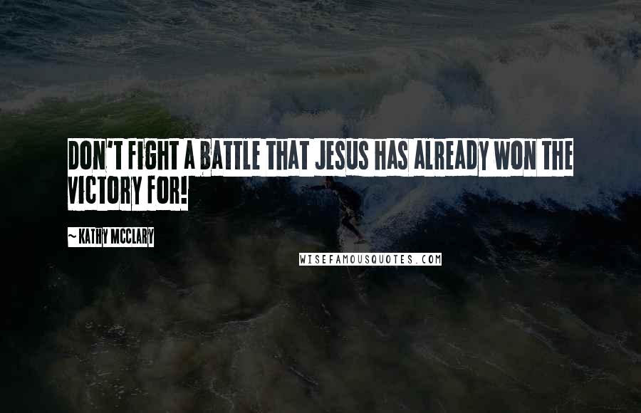 Kathy McClary Quotes: Don't fight a battle that Jesus has already won the victory for!