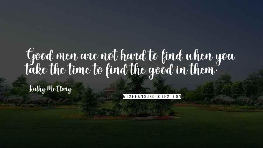 Kathy McClary Quotes: Good men are not hard to find when you take the time to find the good in them.