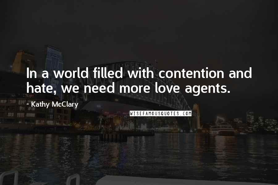 Kathy McClary Quotes: In a world filled with contention and hate, we need more love agents.