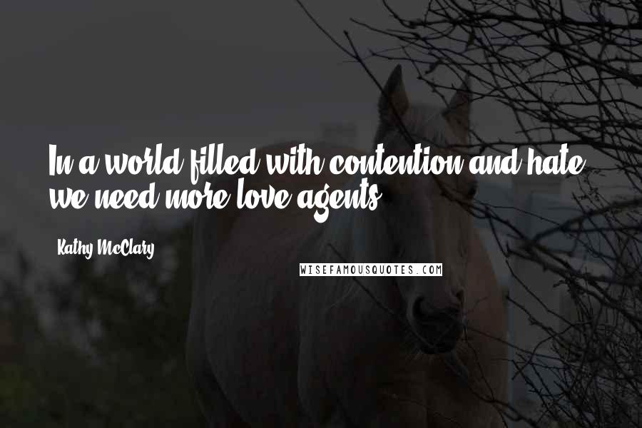Kathy McClary Quotes: In a world filled with contention and hate, we need more love agents.
