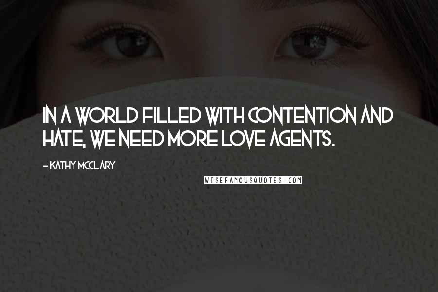 Kathy McClary Quotes: In a world filled with contention and hate, we need more love agents.