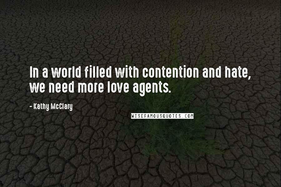 Kathy McClary Quotes: In a world filled with contention and hate, we need more love agents.