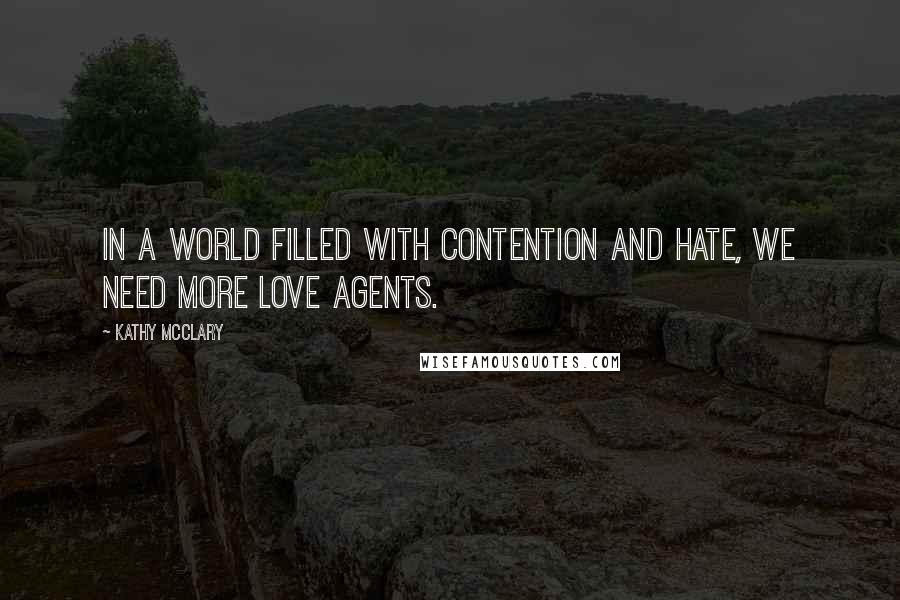 Kathy McClary Quotes: In a world filled with contention and hate, we need more love agents.