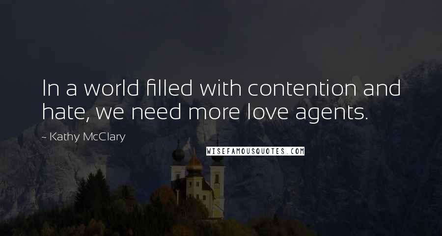 Kathy McClary Quotes: In a world filled with contention and hate, we need more love agents.