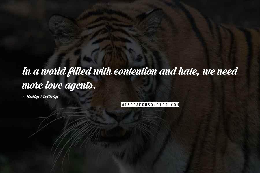 Kathy McClary Quotes: In a world filled with contention and hate, we need more love agents.