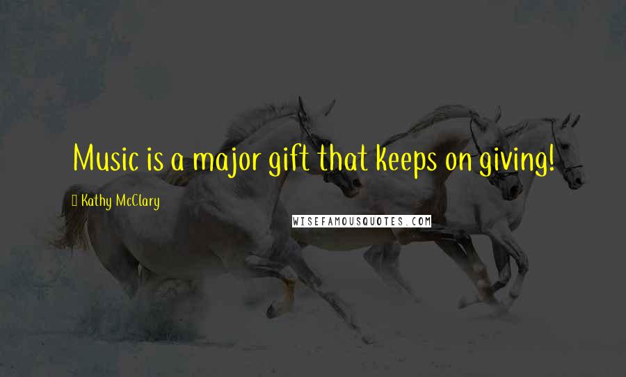 Kathy McClary Quotes: Music is a major gift that keeps on giving!