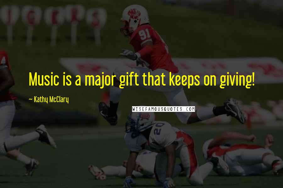 Kathy McClary Quotes: Music is a major gift that keeps on giving!