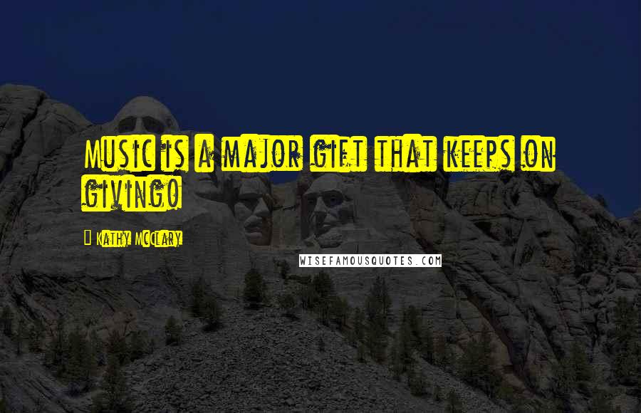 Kathy McClary Quotes: Music is a major gift that keeps on giving!