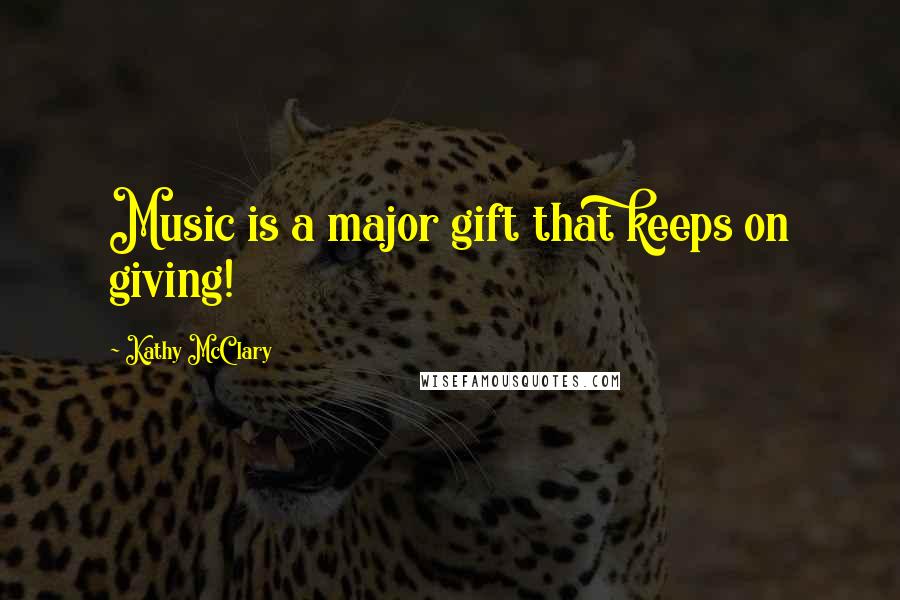 Kathy McClary Quotes: Music is a major gift that keeps on giving!