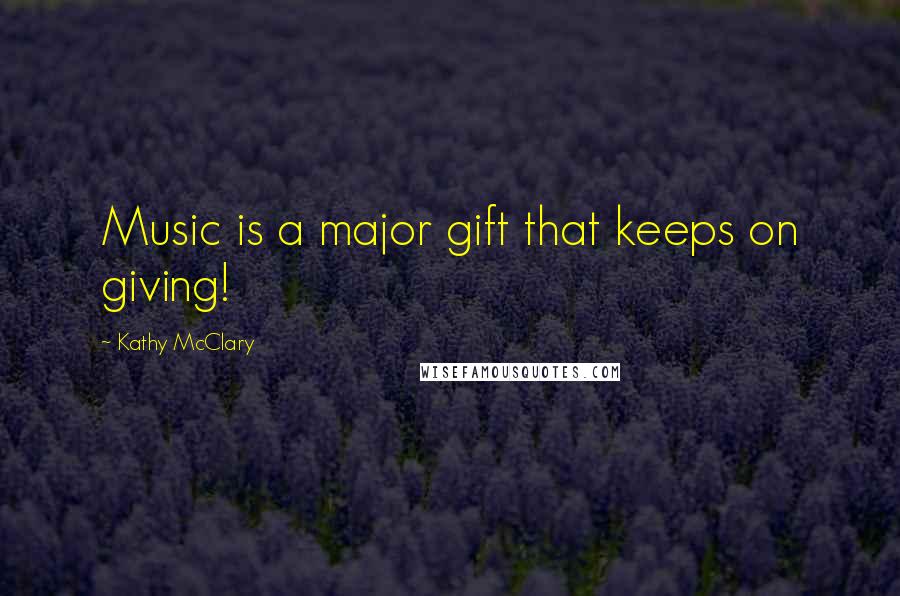 Kathy McClary Quotes: Music is a major gift that keeps on giving!