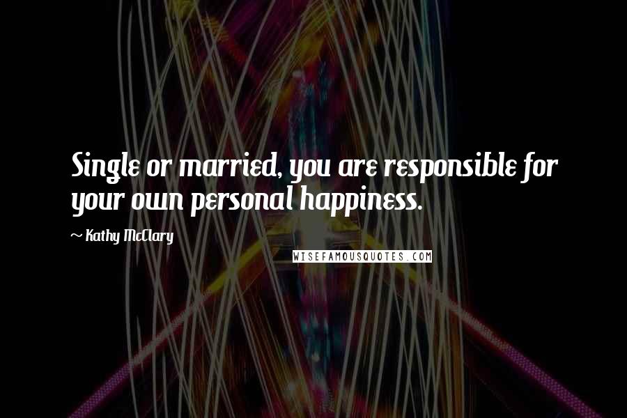 Kathy McClary Quotes: Single or married, you are responsible for your own personal happiness.