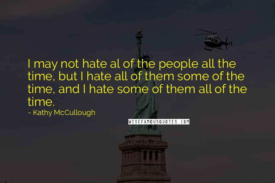 Kathy McCullough Quotes: I may not hate al of the people all the time, but I hate all of them some of the time, and I hate some of them all of the time.