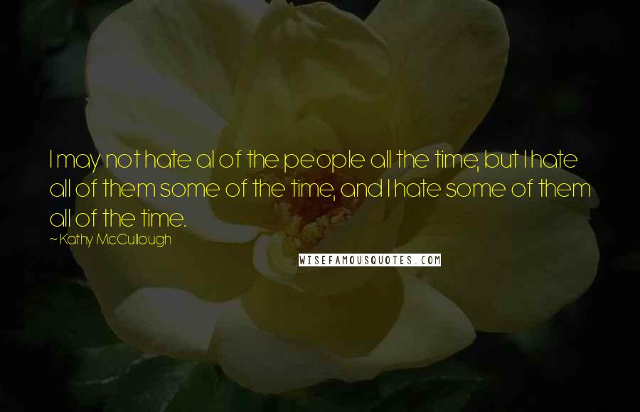 Kathy McCullough Quotes: I may not hate al of the people all the time, but I hate all of them some of the time, and I hate some of them all of the time.