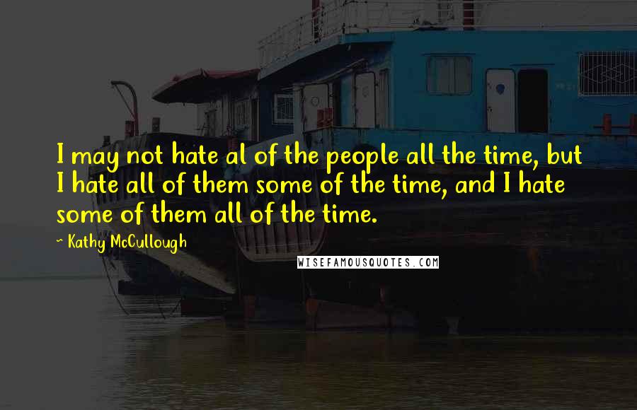 Kathy McCullough Quotes: I may not hate al of the people all the time, but I hate all of them some of the time, and I hate some of them all of the time.