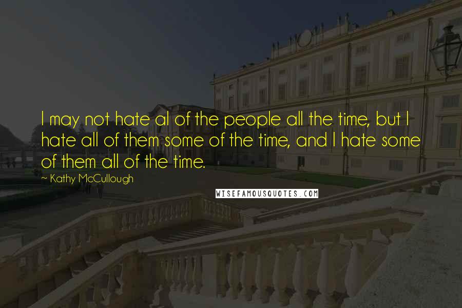 Kathy McCullough Quotes: I may not hate al of the people all the time, but I hate all of them some of the time, and I hate some of them all of the time.