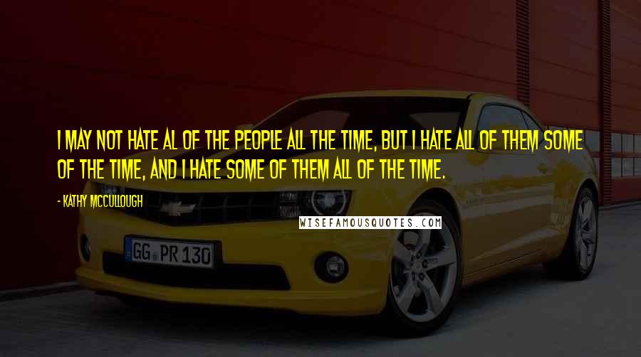 Kathy McCullough Quotes: I may not hate al of the people all the time, but I hate all of them some of the time, and I hate some of them all of the time.