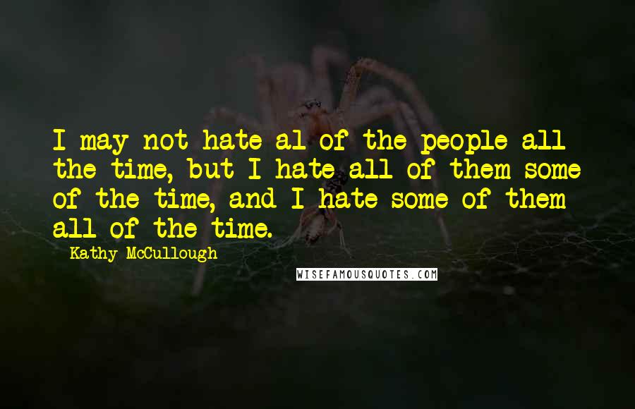 Kathy McCullough Quotes: I may not hate al of the people all the time, but I hate all of them some of the time, and I hate some of them all of the time.