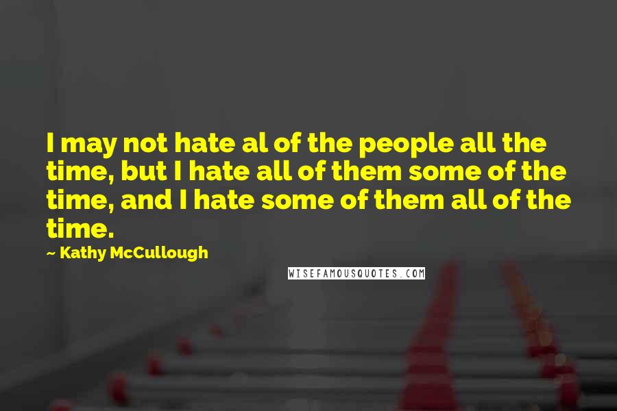 Kathy McCullough Quotes: I may not hate al of the people all the time, but I hate all of them some of the time, and I hate some of them all of the time.