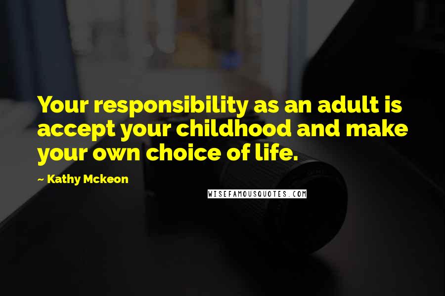 Kathy Mckeon Quotes: Your responsibility as an adult is accept your childhood and make your own choice of life.