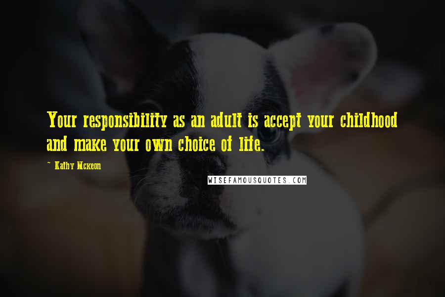 Kathy Mckeon Quotes: Your responsibility as an adult is accept your childhood and make your own choice of life.