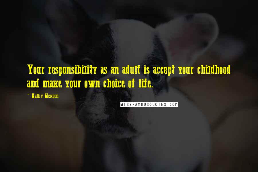 Kathy Mckeon Quotes: Your responsibility as an adult is accept your childhood and make your own choice of life.