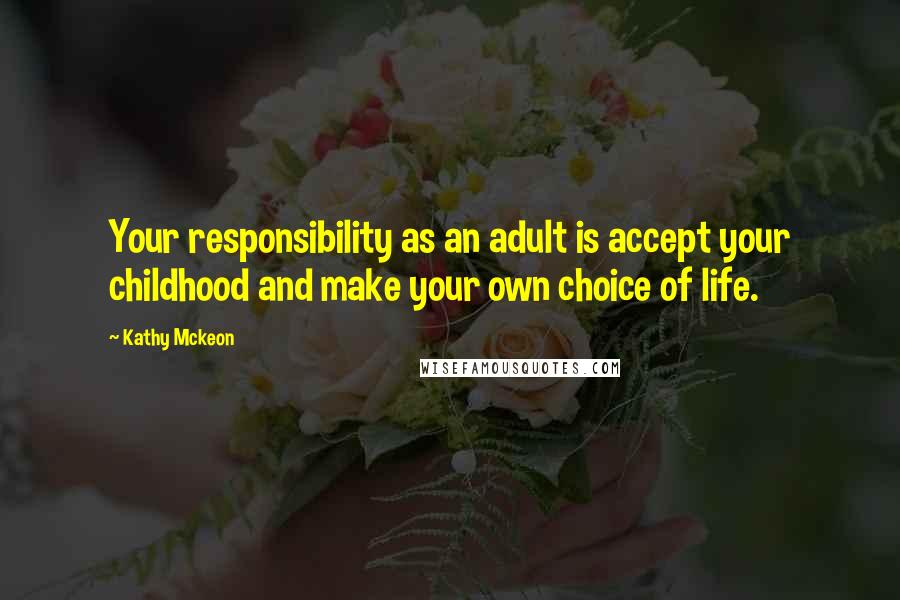 Kathy Mckeon Quotes: Your responsibility as an adult is accept your childhood and make your own choice of life.